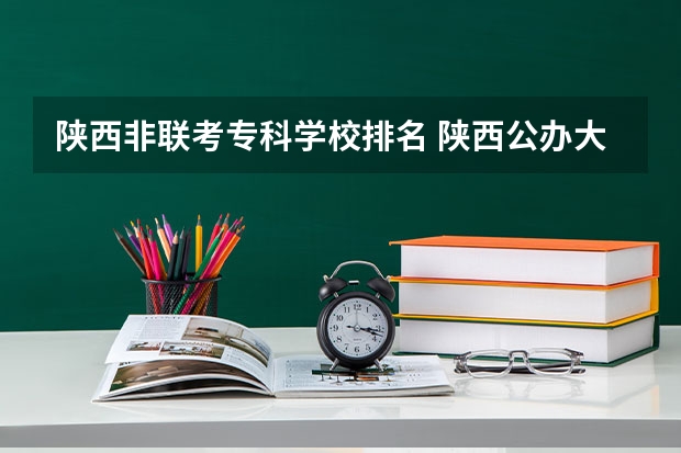 陕西非联考专科学校排名 陕西公办大专院校排名