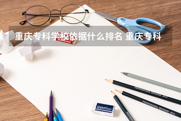 重庆专科学校依据什么排名 重庆专科学校公办排名