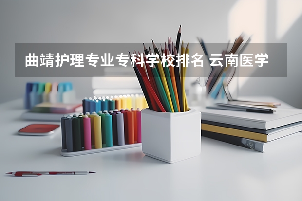 曲靖护理专业专科学校排名 云南医学专科学校排名