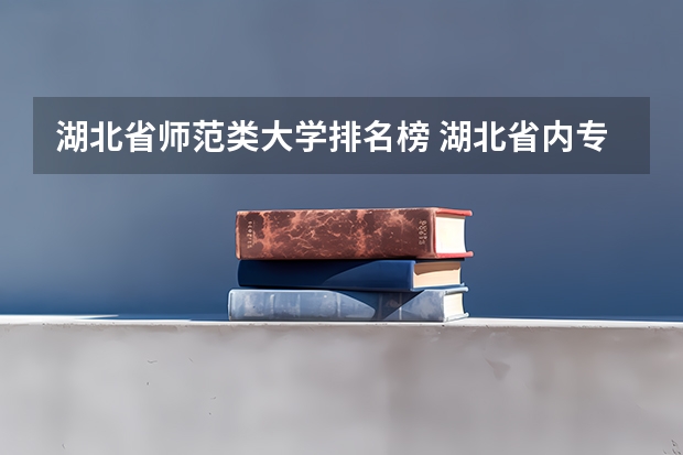 湖北省师范类大学排名榜 湖北省内专科院校排名