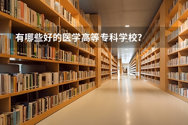 有哪些好的医学高等专科学校？