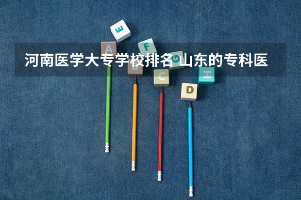 河南医学大专学校排名 山东的专科医学院排名