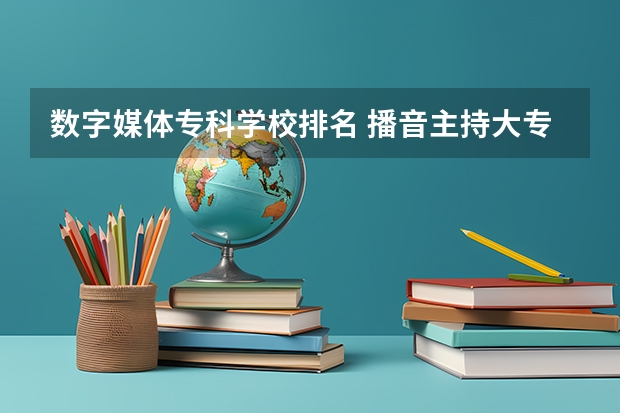 数字媒体专科学校排名 播音主持大专学校排名