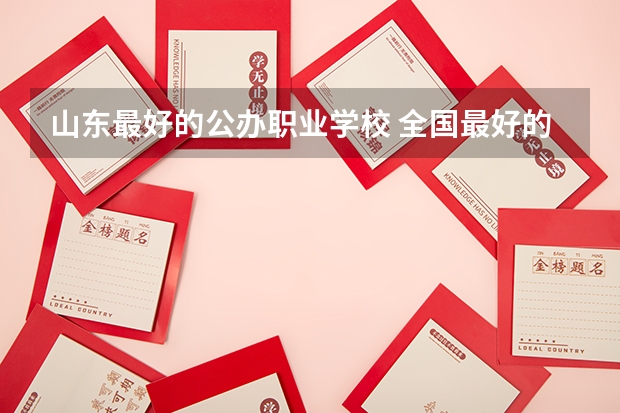 山东最好的公办职业学校 全国最好的专科学校公办排名