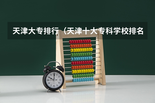 天津大专排行（天津十大专科学校排名）
