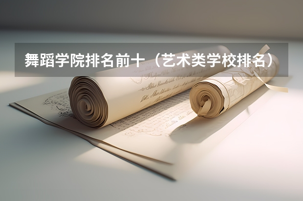 舞蹈学院排名前十（艺术类学校排名）