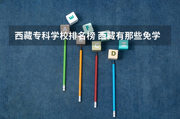 西藏专科学校排名榜 西藏有那些免学费的专科学院