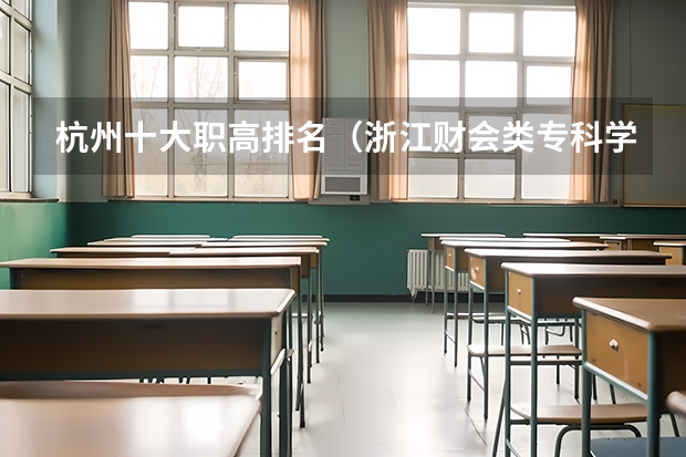杭州十大职高排名（浙江财会类专科学校排名）