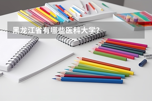 黑龙江省有哪些医科大学？