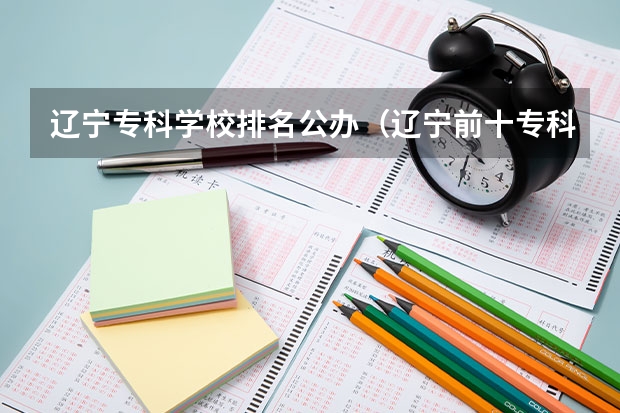 辽宁专科学校排名公办（辽宁前十专科学校）