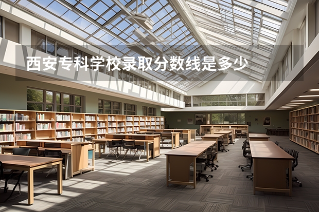 西安专科学校录取分数线是多少