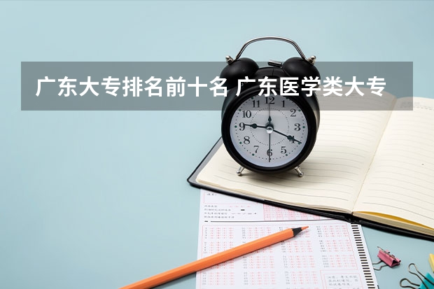 广东大专排名前十名 广东医学类大专院校排名