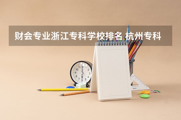 财会专业浙江专科学校排名 杭州专科学校排名前十公办