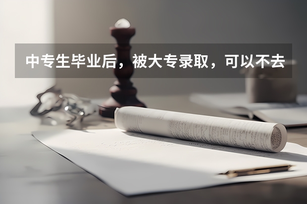 中专生毕业后，被大专录取，可以不去吗？