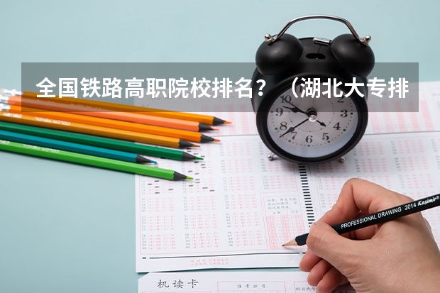 全国铁路高职院校排名？（湖北大专排名前十名学校）