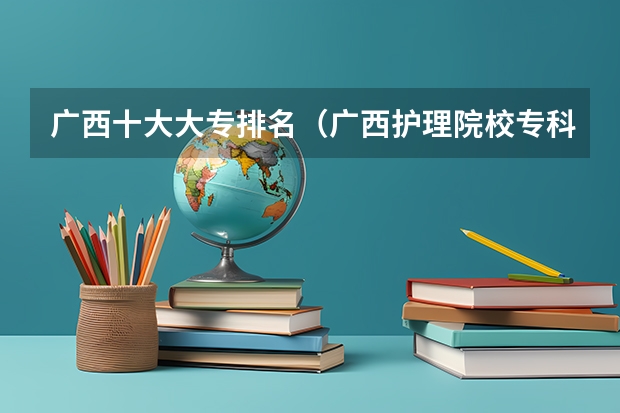 广西十大大专排名（广西护理院校专科排名）