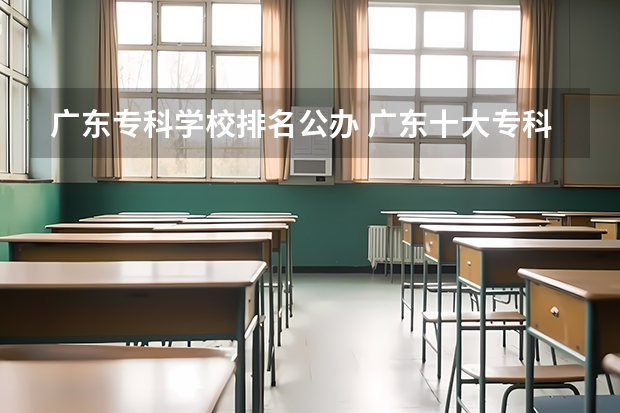 广东专科学校排名公办 广东十大专科学校排名