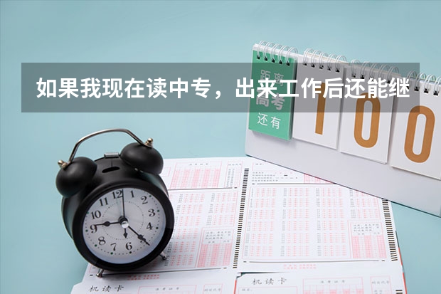 如果我现在读中专，出来工作后还能继续进修大专吗？
