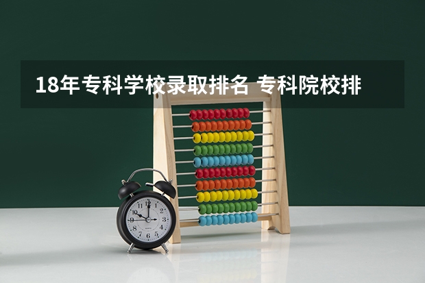 18年专科学校录取排名 专科院校排名及录取分数线
