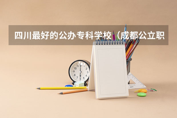 四川最好的公办专科学校（成都公立职高学校排名前十）