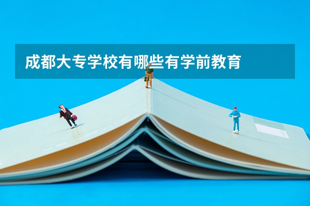 成都大专学校有哪些有学前教育