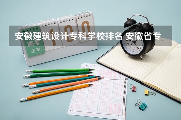 安徽建筑设计专科学校排名 安徽省专科排名