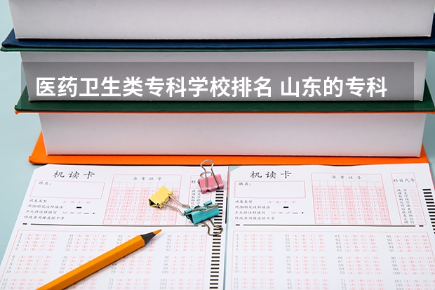 医药卫生类专科学校排名 山东的专科医学院排名