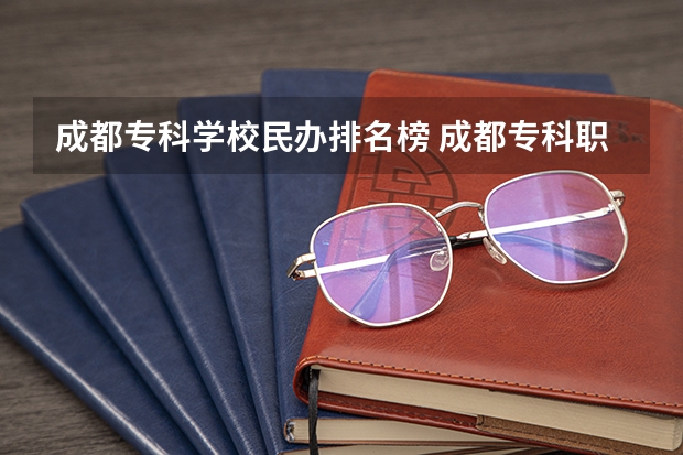 成都专科学校民办排名榜 成都专科职业学校排名