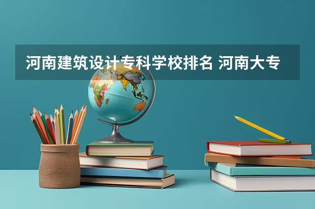 河南建筑设计专科学校排名 河南大专排名一览表