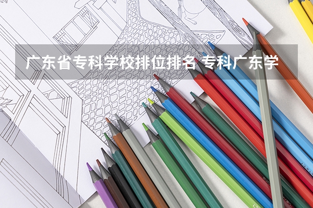 广东省专科学校排位排名 专科广东学校排名