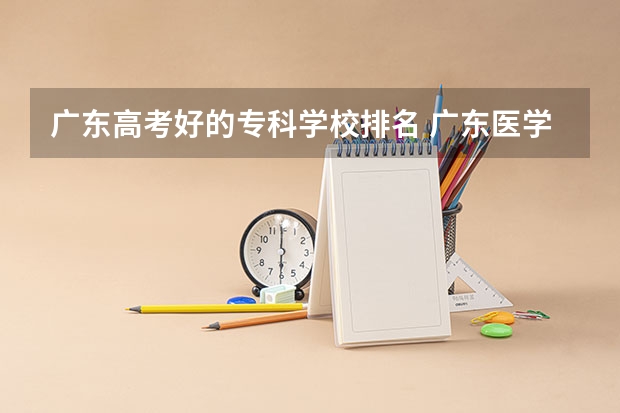 广东高考好的专科学校排名 广东医学类大专院校排名