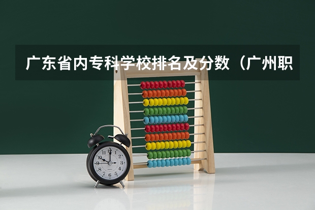 广东省内专科学校排名及分数（广州职校排名前十名学校）