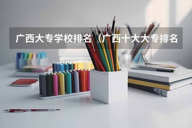 广西大专学校排名（广西十大大专排名）