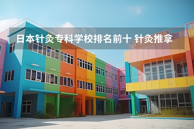 日本针灸专科学校排名前十 针灸推拿专业专科学校排名