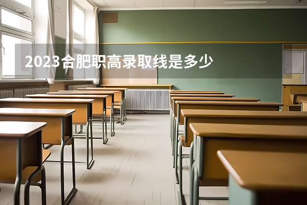 2023合肥职高录取线是多少
