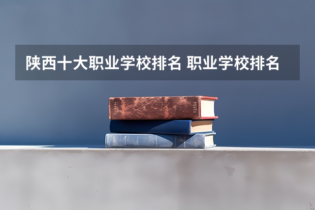陕西十大职业学校排名 职业学校排名