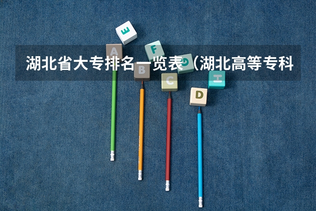 湖北省大专排名一览表（湖北高等专科学校排名）