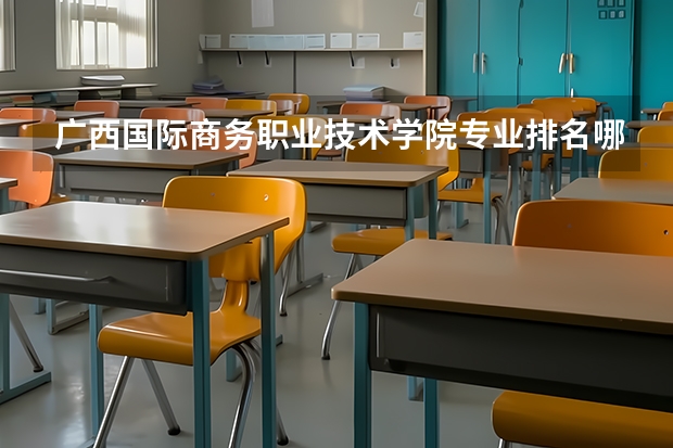 广西国际商务职业技术学院专业排名哪个专业好满意度Top10