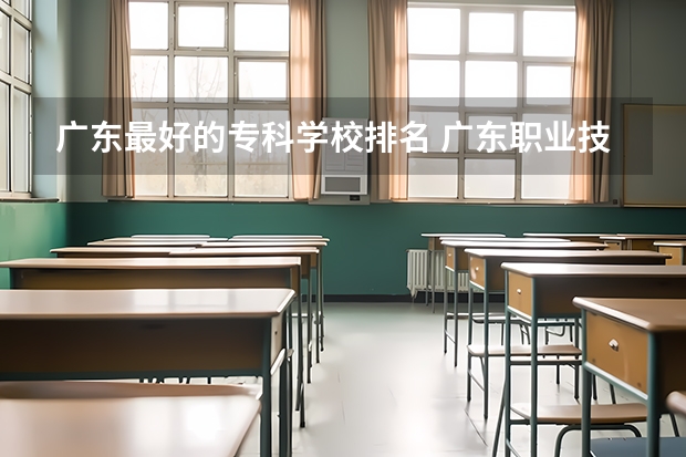广东最好的专科学校排名 广东职业技术学校排名前十