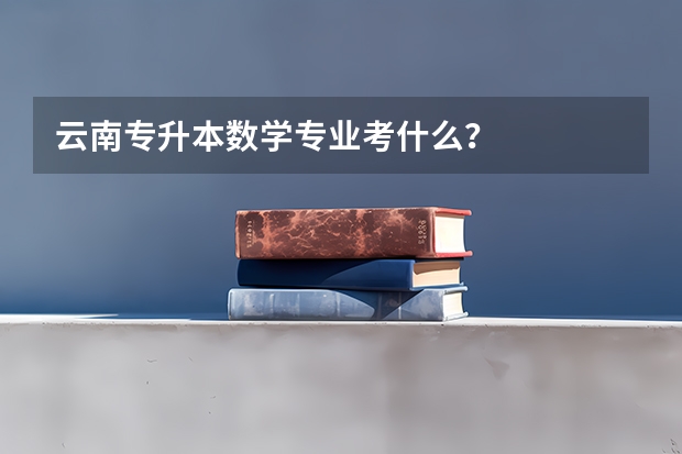 云南专升本数学专业考什么？