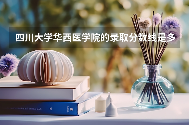 四川大学华西医学院的录取分数线是多少