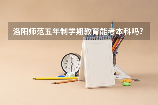 洛阳师范五年制学期教育能考本科吗?