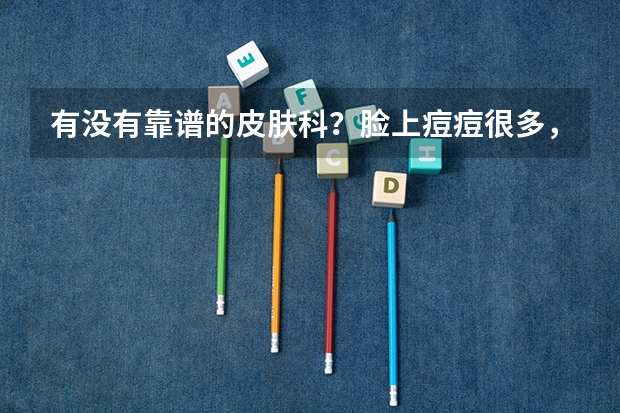 有没有靠谱的皮肤科？脸上痘痘很多，坐标佛山。 广东排名前十的专科学校