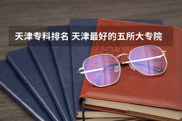 天津专科排名 天津最好的五所大专院校
