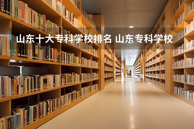 山东十大专科学校排名 山东专科学校排名