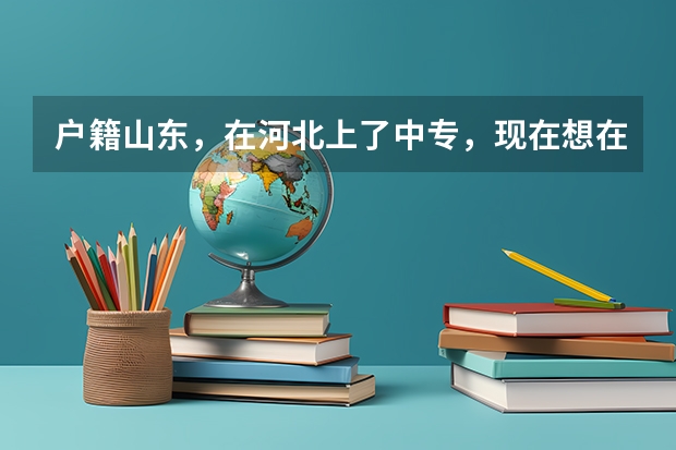 户籍山东，在河北上了中专，现在想在河北上大专，可以参加河北的单招考试吗？