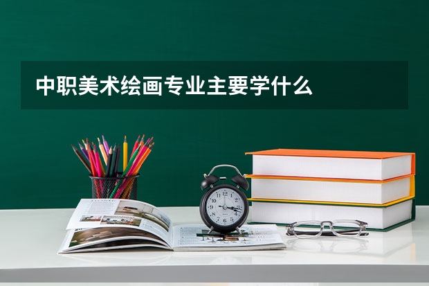 中职美术绘画专业主要学什么