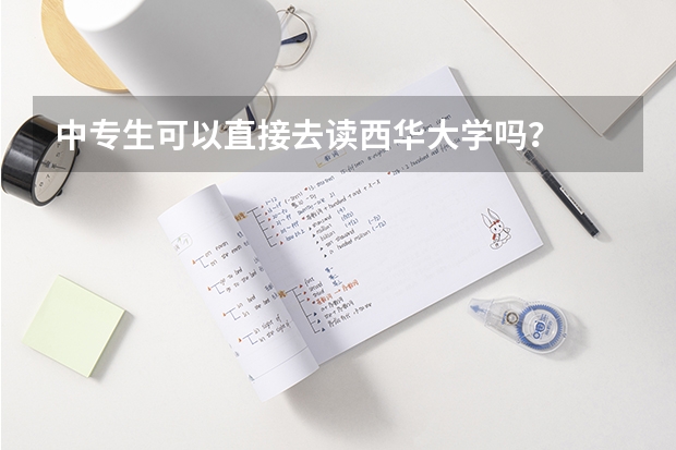 中专生可以直接去读西华大学吗?