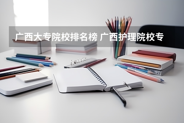 广西大专院校排名榜 广西护理院校专科排名