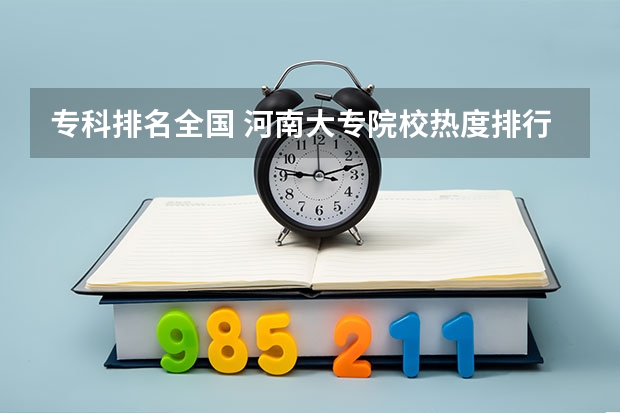 专科排名全国 河南大专院校热度排行榜